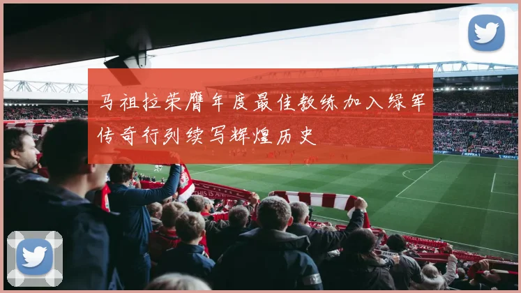 马祖拉荣膺年度最佳教练加入绿军传奇行列续写辉煌历史