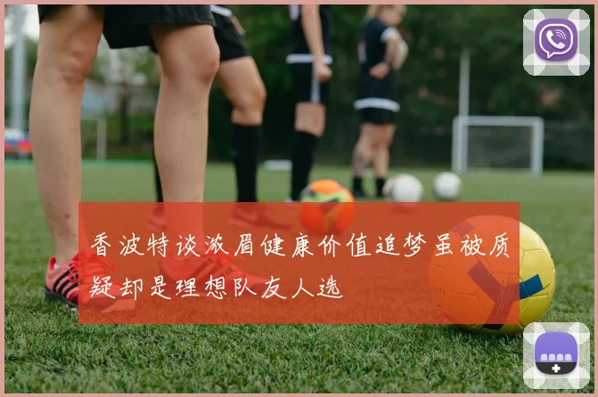香波特谈浓眉健康价值追梦虽被质疑却是理想队友人选