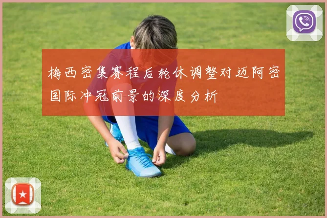 梅西密集赛程后轮休调整对迈阿密国际冲冠前景的深度分析