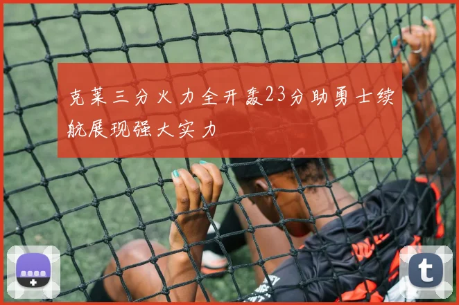 克莱三分火力全开轰23分助勇士续航展现强大实力