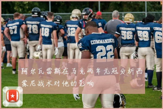 阿尔瓦雷斯在马竞两年无冠分析西蒙尼战术对他的影响