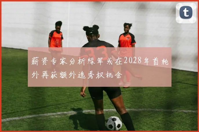 薪资专家分析绿军或在2028年首轮外再获额外选秀权机会