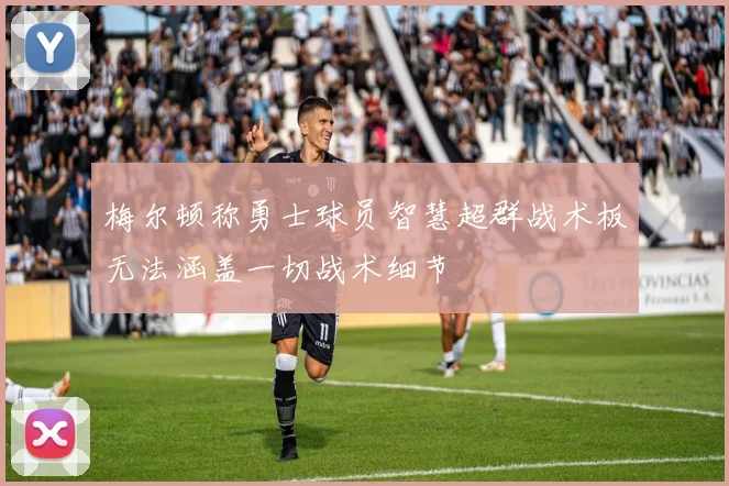 梅尔顿称勇士球员智慧超群战术板无法涵盖一切战术细节