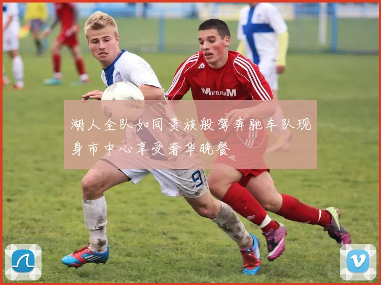 湖人全队如同贵族般驾奔驰车队现身市中心享受奢华晚餐