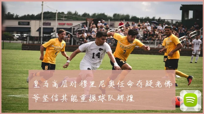 皇马高层对穆里尼奥任命存疑老佛爷坚信其能重振球队辉煌