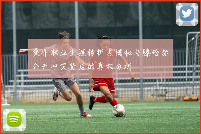 桑乔职业生涯转折点揭秘与滕哈赫公开冲突背后的真相分析