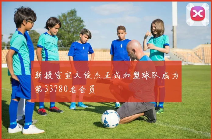 新援官宣文俊杰正式加盟球队成为第33780名会员