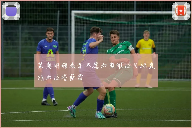 莱奥明确表示不愿加盟维拉目标直指加拉塔萨雷